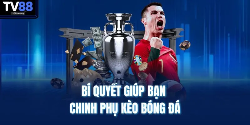 Bí quyết giúp bạn chinh phụ kèo bóng đá