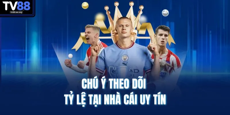 Chú ý theo dõi tỷ lệ tại nhà cái uy tín