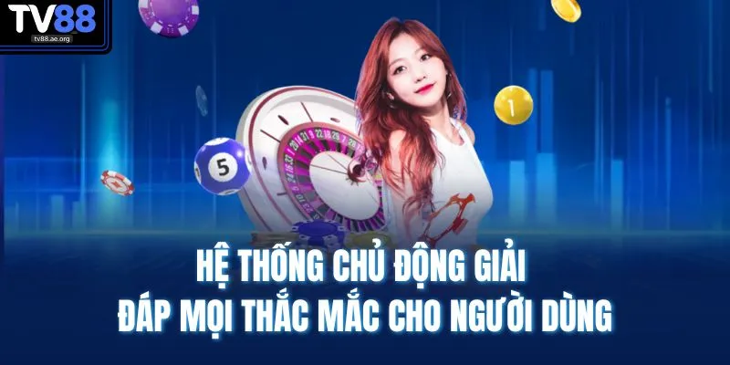 Hệ thống chủ động giải đáp mọi thắc mắc cho người dùng