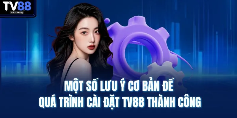 Một số lưu ý cơ bản để quá trình cài đặt TV88 thành công