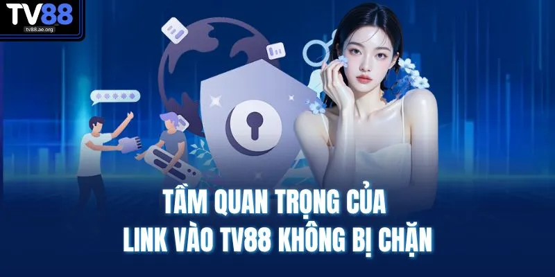 Link Vào TV88 Không Bị Chặn | Tỷ Lệ Truy Cập Ổn Định 100% 2 Tầm quan trọng của link vào TV88 không bị chặn