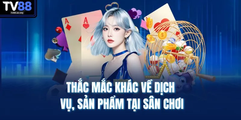 Thắc mắc khác về dịch vụ, sản phẩm tại sân chơi