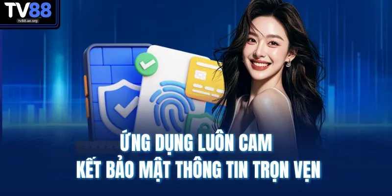 Ứng dụng luôn cam kết bảo mật thông tin trọn vẹn